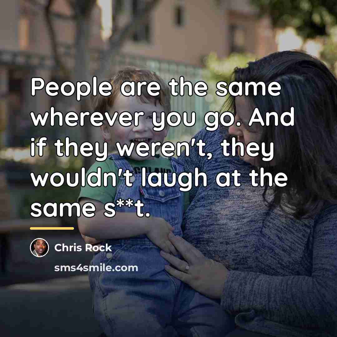 “People are the same wherever you go. And if they…” quote by Chris Rock