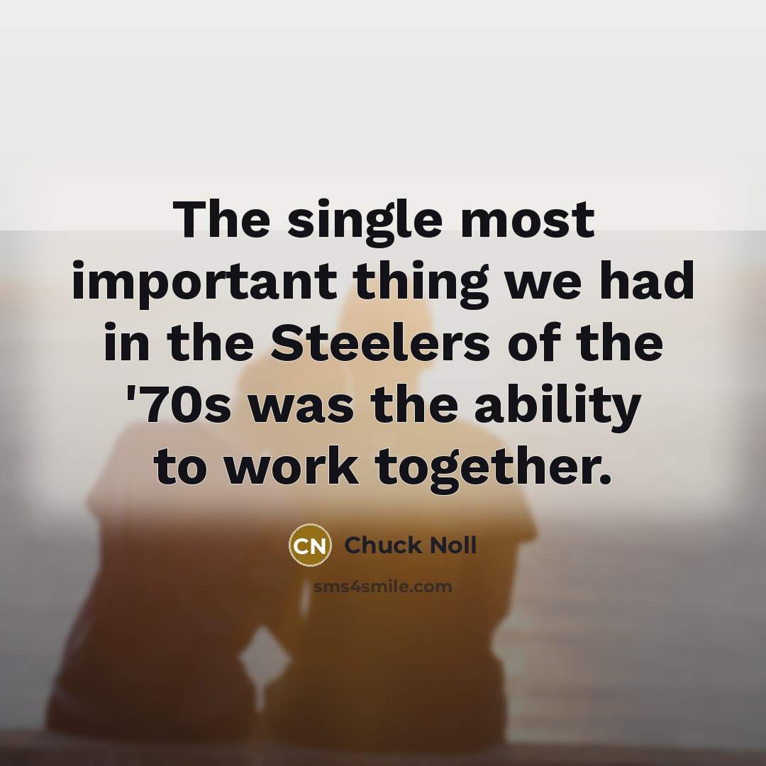 “The single most important thing we had in the Steelers…” quote by Chuck Noll