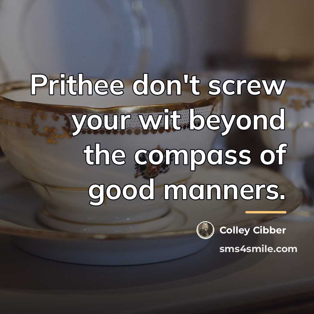 “Prithee don't screw your wit beyond the compass of good…” quote by Colley Cibber