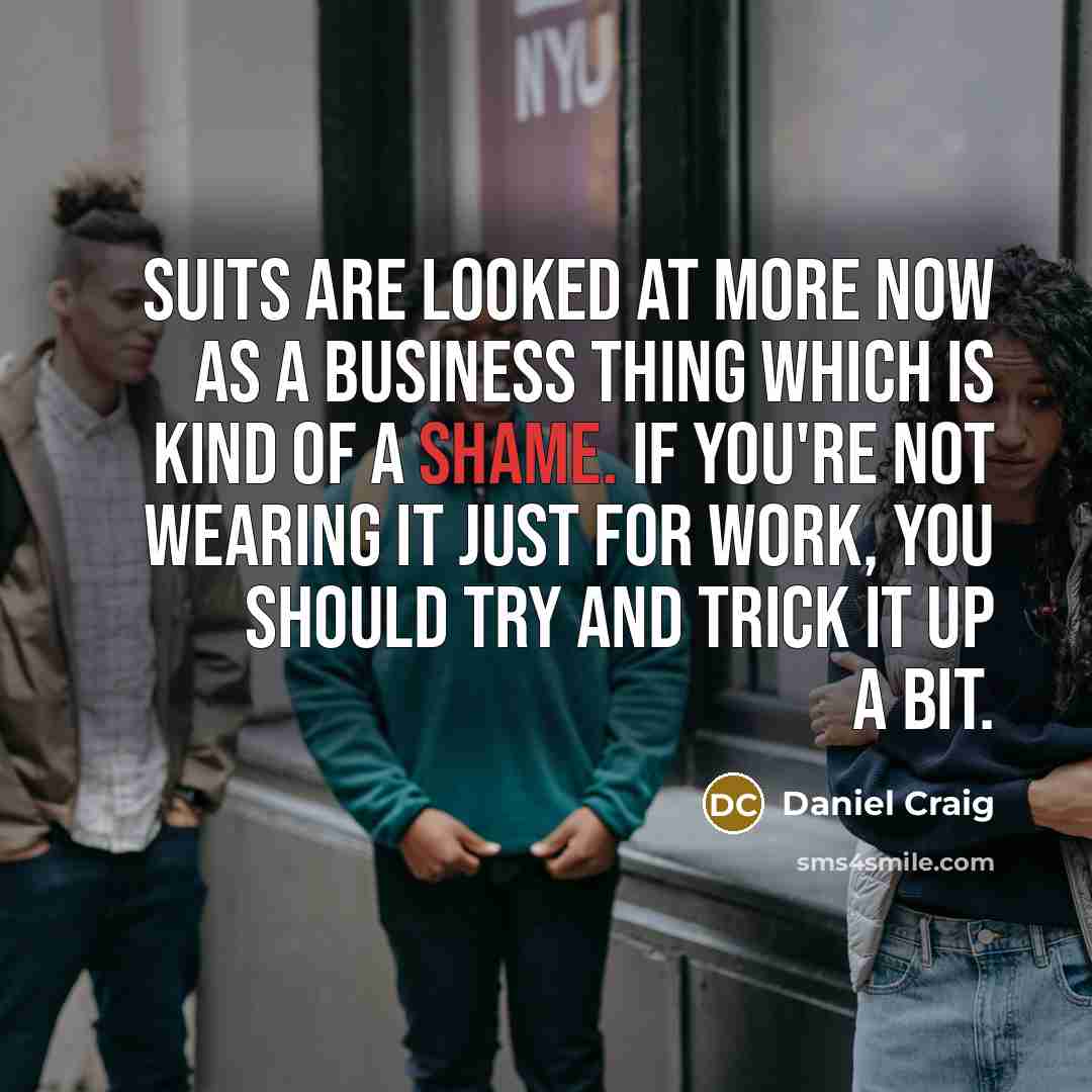 “Suits are looked at more now as a business thing…” quote by Daniel Craig