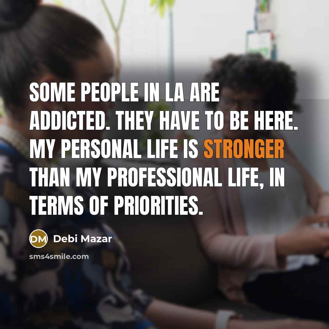 “Some people in LA are addicted. They have to be here. My personal life is stronger than my professional life, in terms of priorities.” quote by Debi Mazar