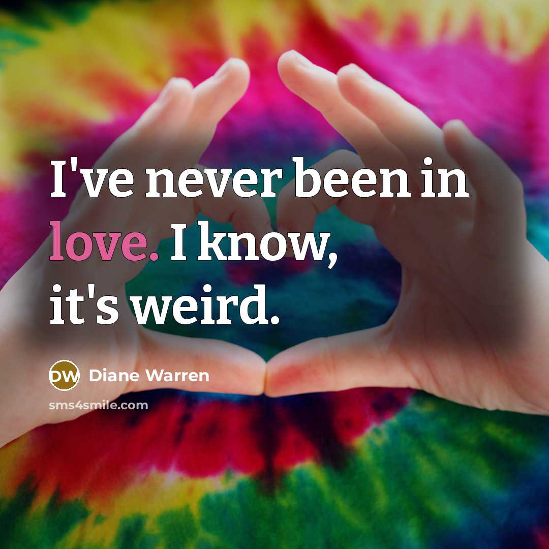“I've never been in love. I know, it's weird.…” quote by Diane Warren