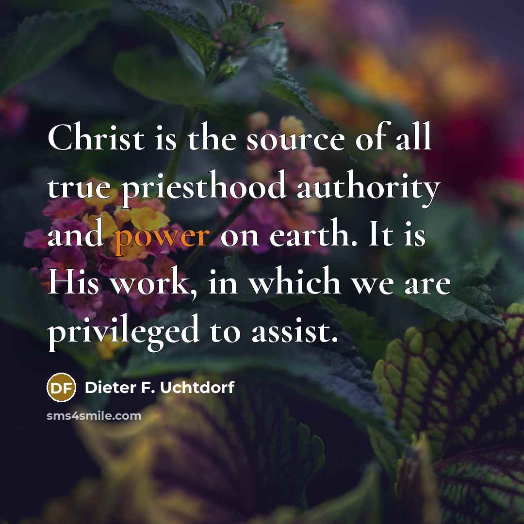 “Christ is the source of all true priesthood authority and…” quote by Dieter F. Uchtdorf