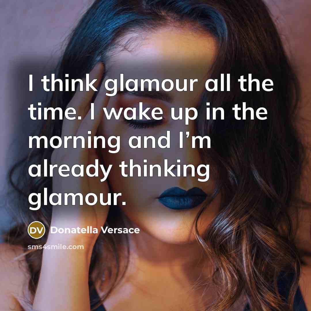 “I think glamour all the time. I wake up in…” quote by Donatella Versace