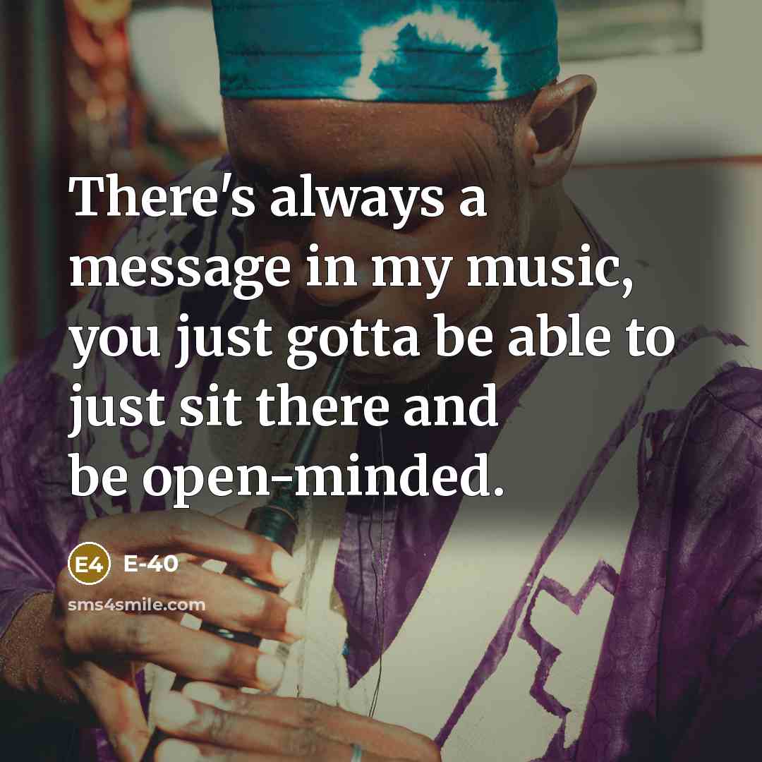 “There's always a message in my music, you just gotta…” quote by E-40
