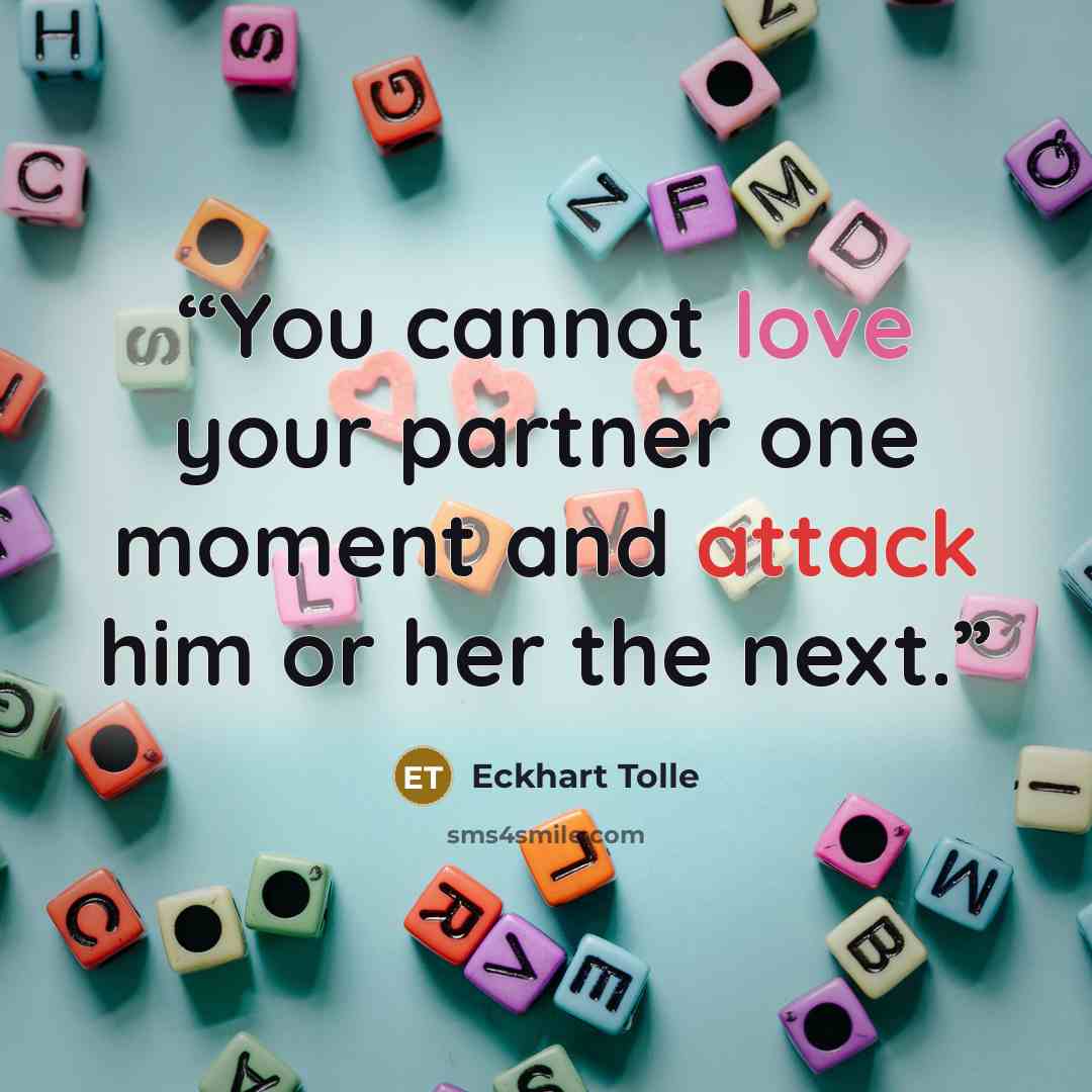 “You cannot love your partner one moment and attack him or her the next.” quote by Eckhart Tolle
