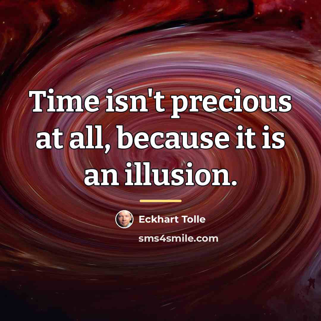 “Time isn't precious at all, because it is an illusion.…” quote by Eckhart Tolle