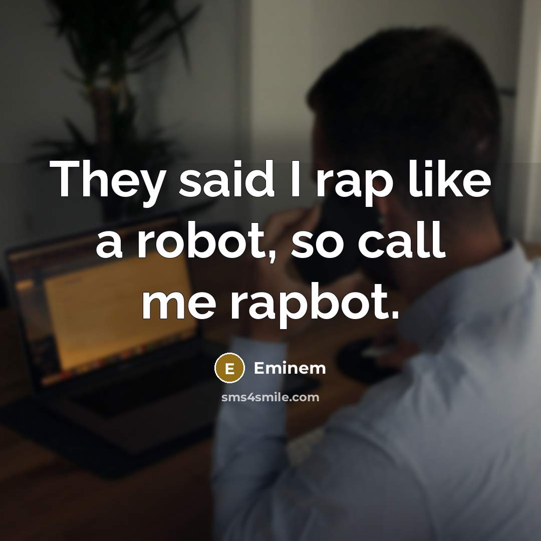 “They said I rap like a robot, so call me…” quote by Eminem