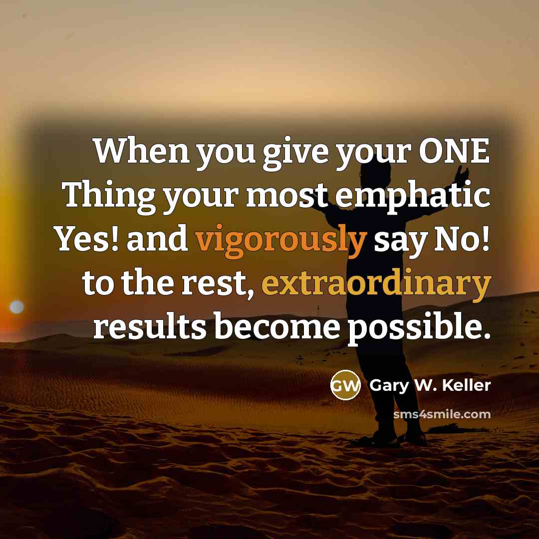 “When you give your ONE Thing your most emphatic Yes! and vigorously say No! to the rest, extraordinary results become possible.” quote by Gary W. Keller