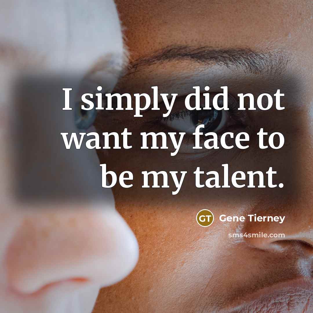 “I simply did not want my face to be my talent.” quote by Gene Tierney