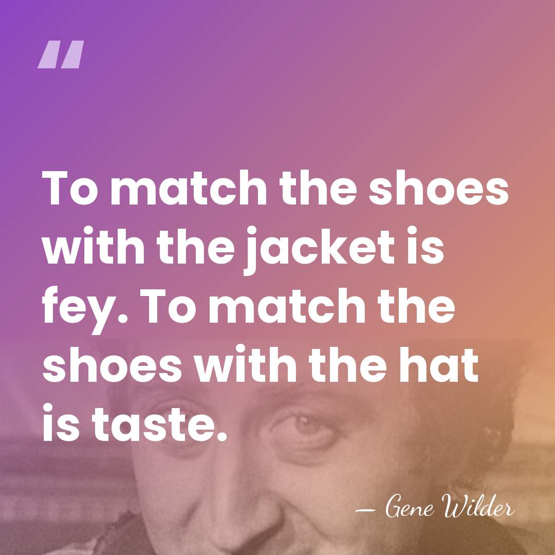 To match the shoes with the jacket is fey. To match the&hellip; - Gene Wilder