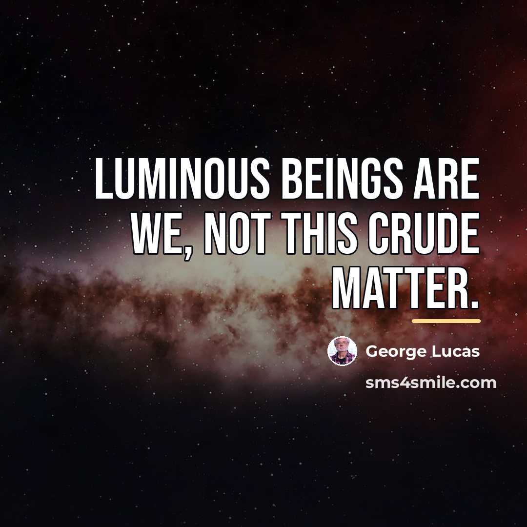 “Luminous beings are we, not this crude matter.…” quote by George Lucas