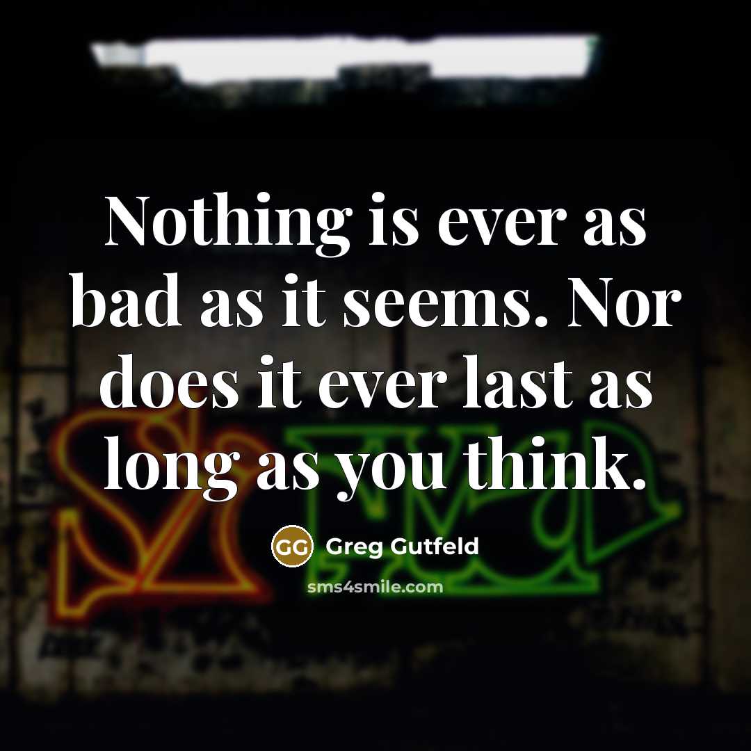 “Nothing is ever as bad as it seems. Nor does…” quote by Greg Gutfeld