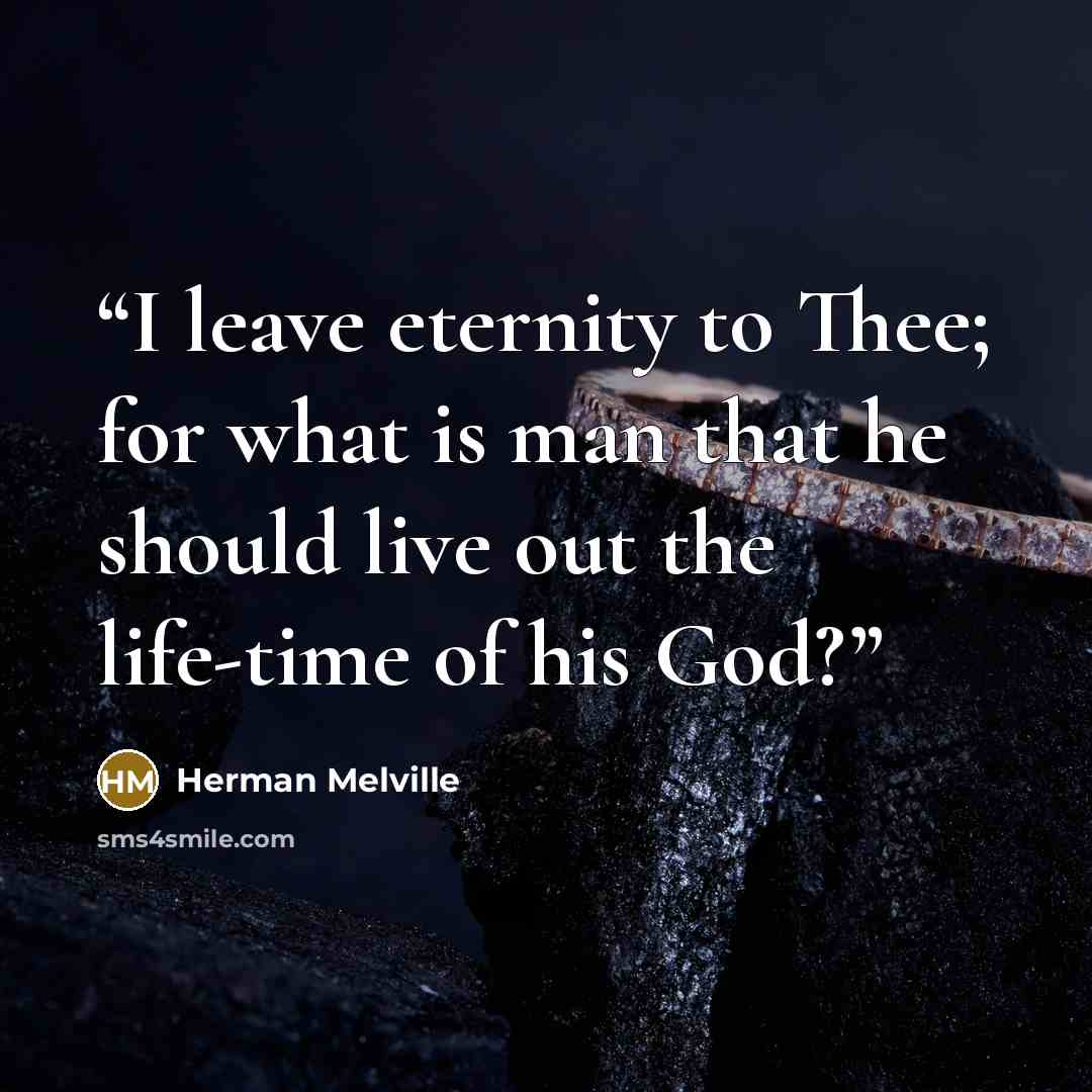 “I leave eternity to Thee; for what is man that he should live out the life-time of his God?” quote by Herman Melville