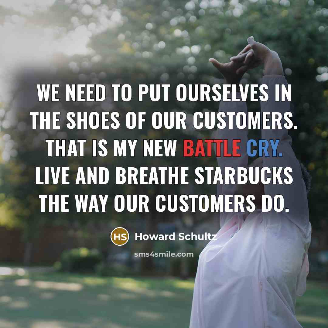 “We need to put ourselves in the shoes of our…” quote by Howard Schultz