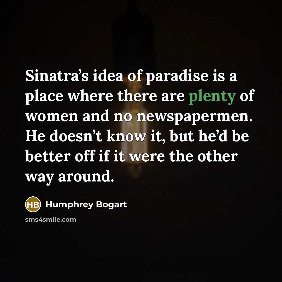 “Sinatra’s idea of paradise is a place where there are…” quote by Humphrey Bogart