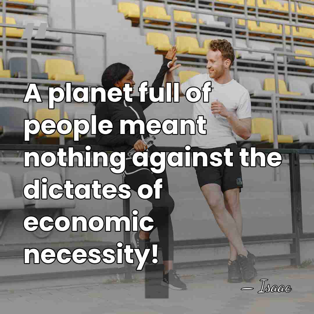 A planet full of people meant nothing against the dictates of economic&hellip; - Isaac