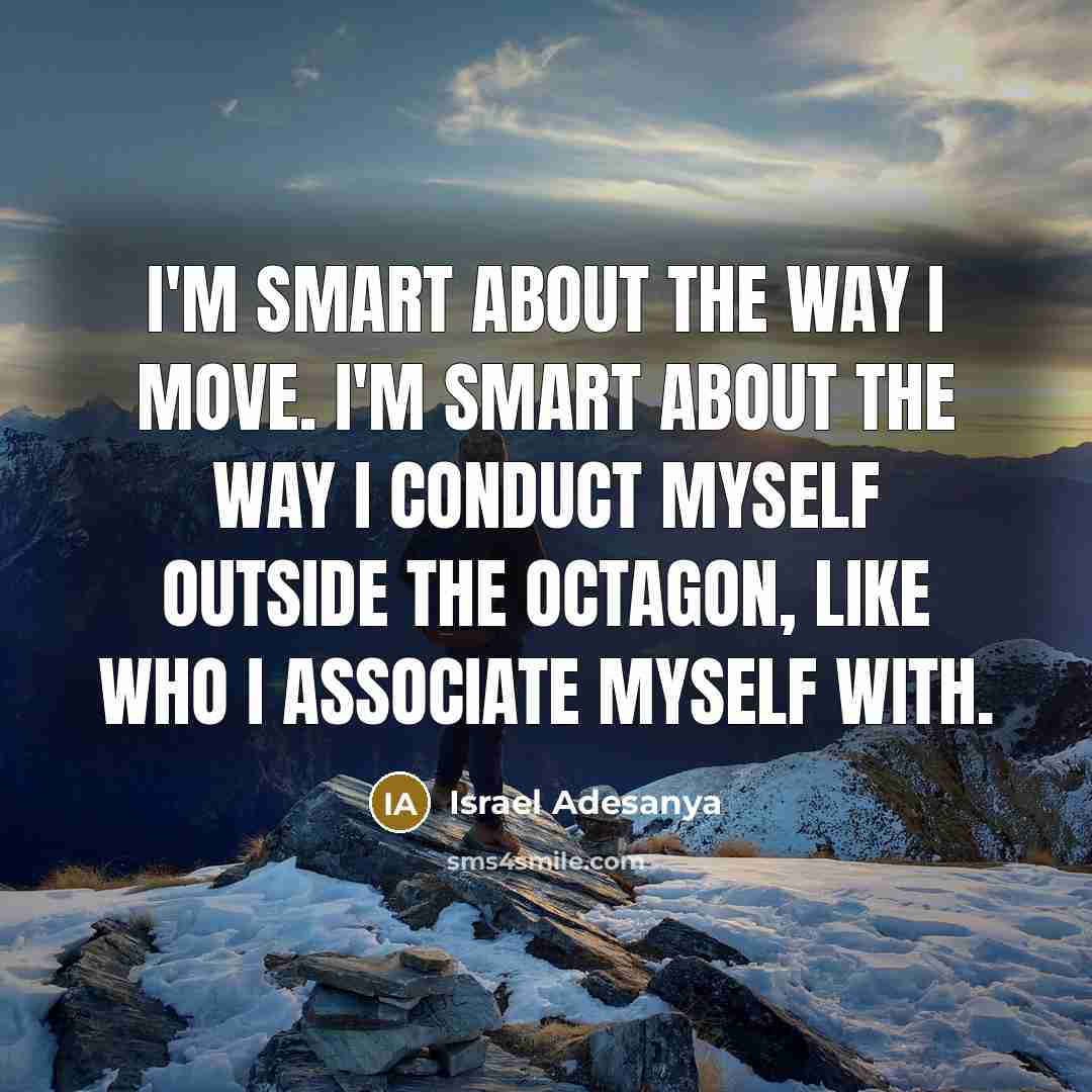 “I'm smart about the way I move. I'm smart about…” quote by Israel Adesanya