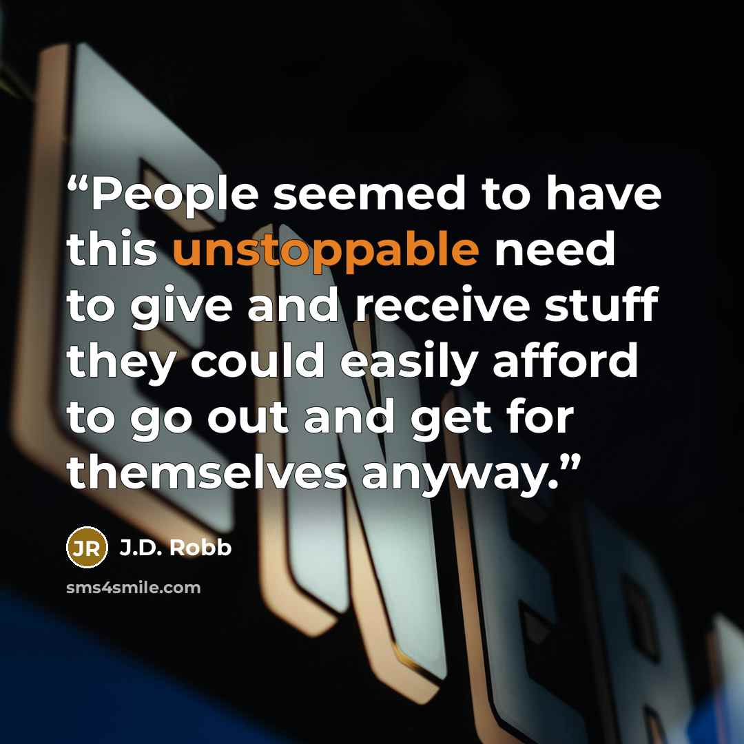 “People seemed to have this unstoppable need to give and receive stuff they could easily afford to go out and get for themselves anyway.” quote by J.D. Robb