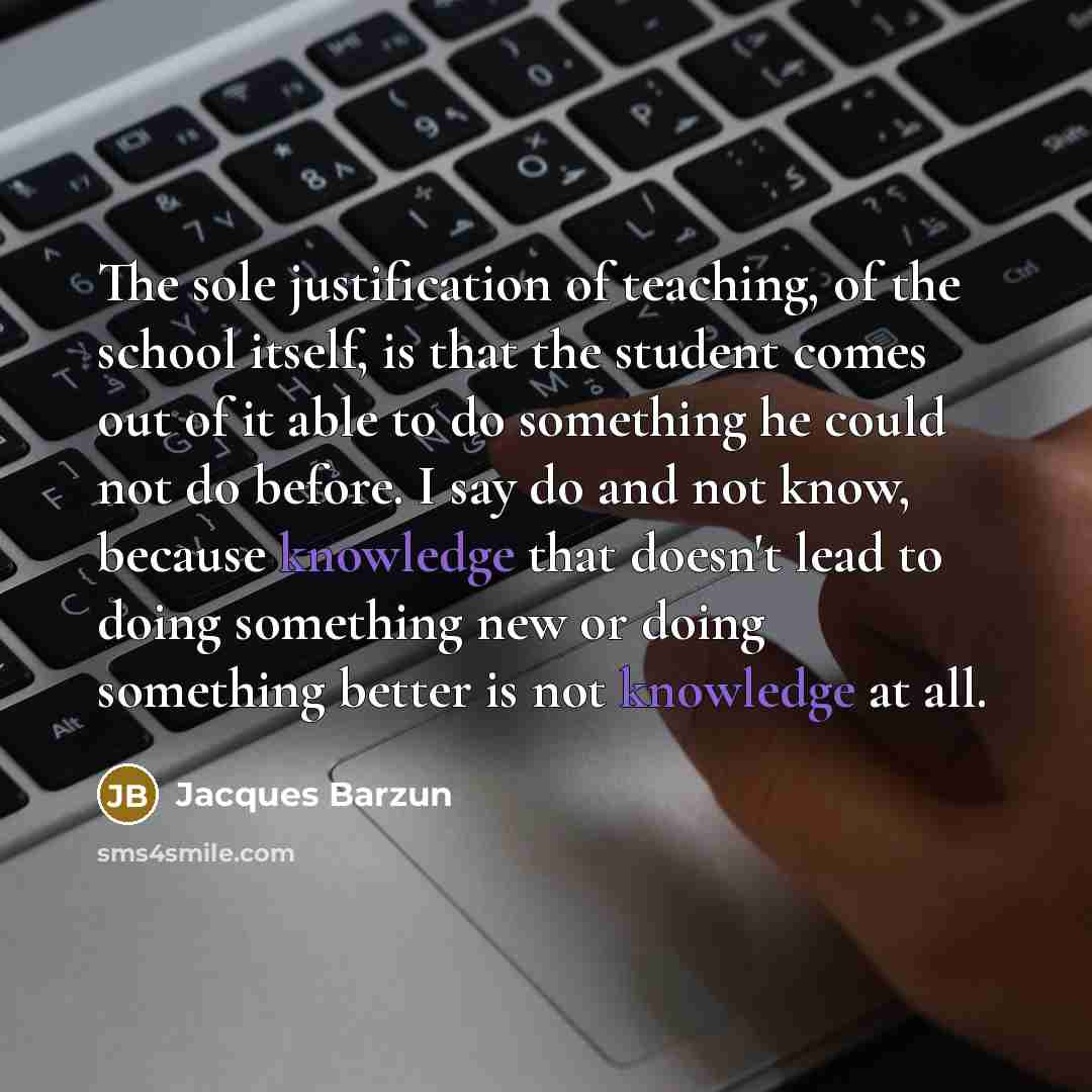 “The sole justification of teaching, of the school itself, is…” quote by Jacques Barzun