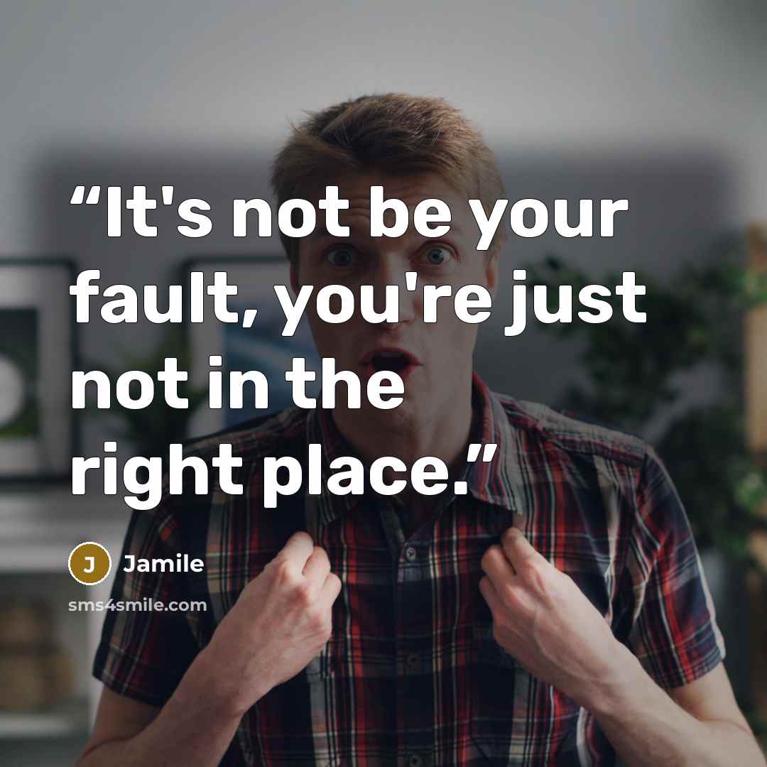 “It's not be your fault, you're just not in the right place.” quote by Jamile
