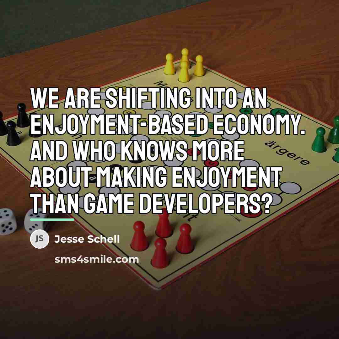 “We are shifting into an enjoyment-based economy. And who knows…” quote by Jesse Schell