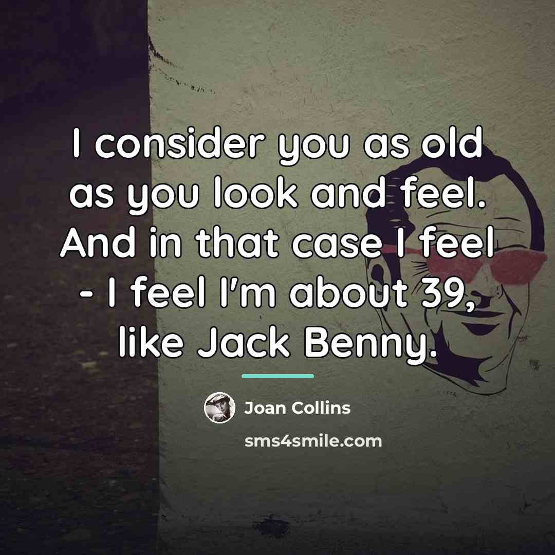 “I consider you as old as you look and feel.…” quote by Joan Collins