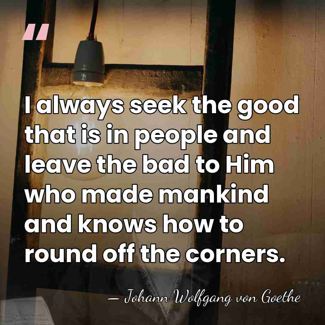 I always seek the good that is in people and leave the&hellip; - Johann Wolfgang von Goethe