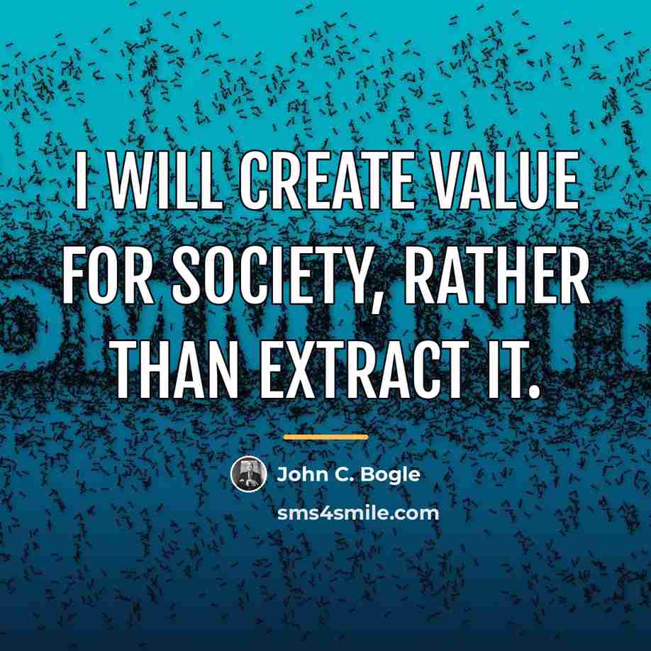 “I will create value for society, rather than extract it.…” quote by John C. Bogle