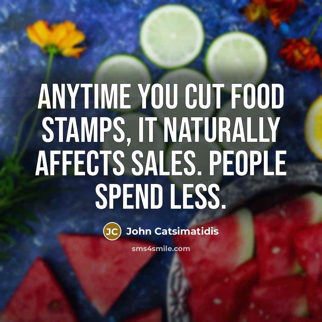 “Anytime you cut food stamps, it naturally affects sales. People…” quote by John Catsimatidis