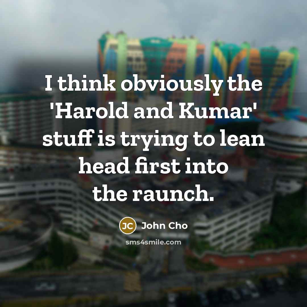 “I think obviously the 'Harold and Kumar' stuff is trying to lean head first into the raunch.” quote by John Cho