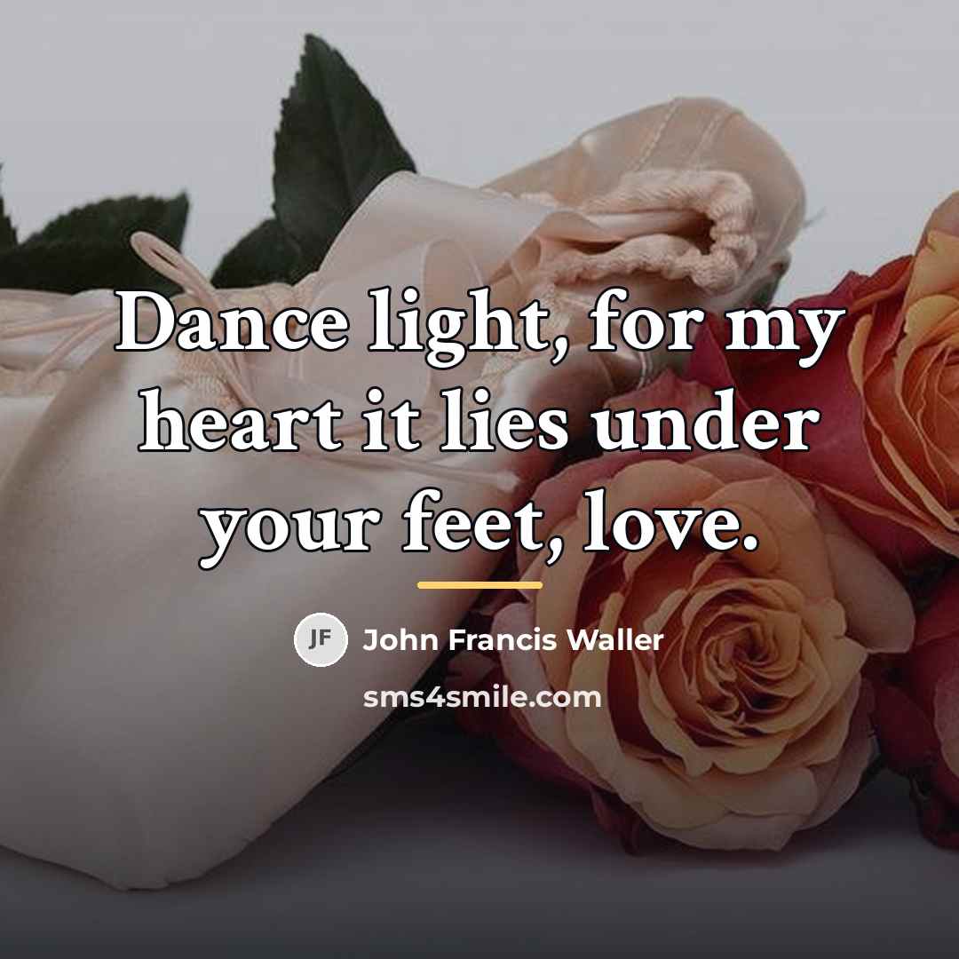 “Dance light, for my heart it lies under your feet,…” quote by John Francis Waller