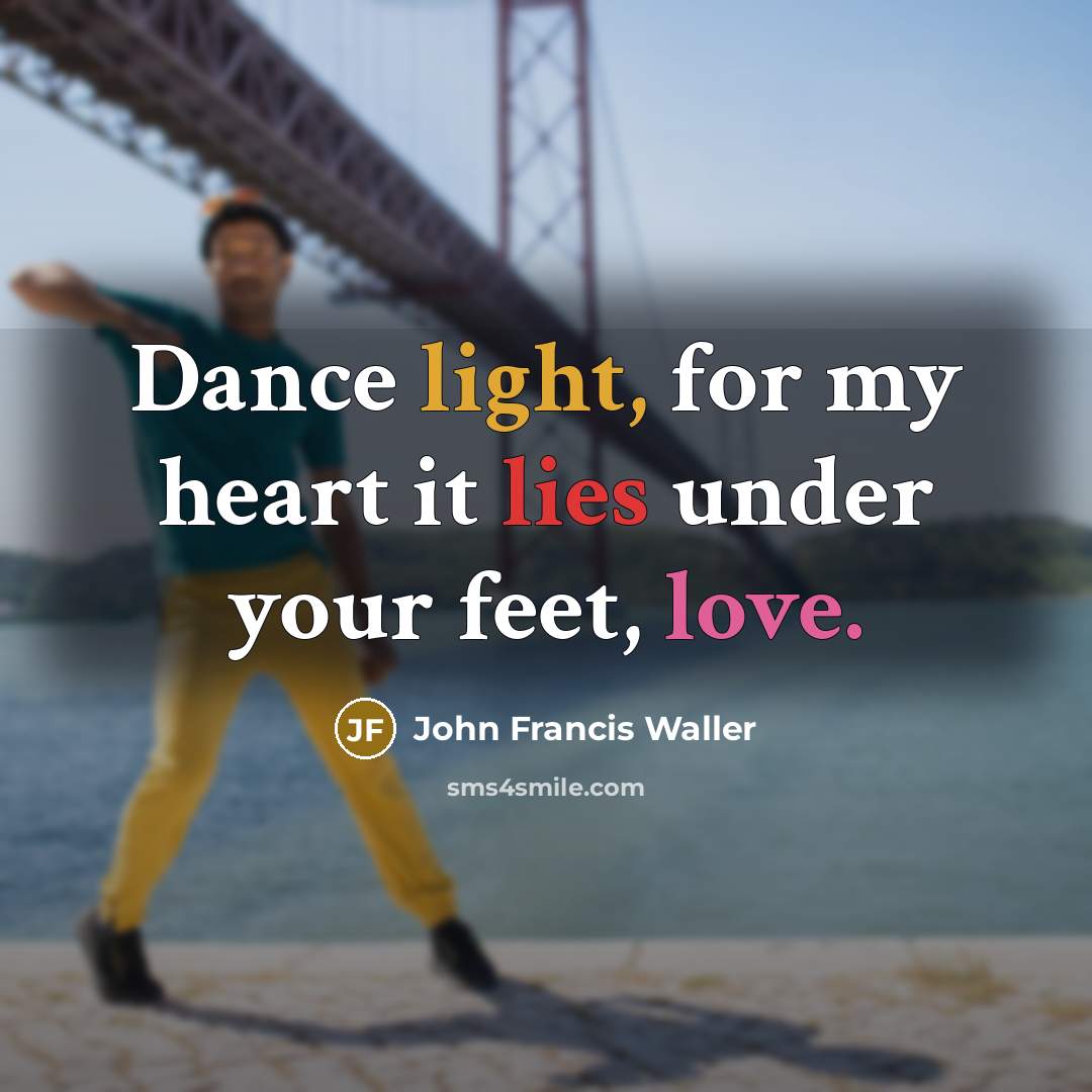 “Dance light, for my heart it lies under your feet, love.” quote by John Francis Waller