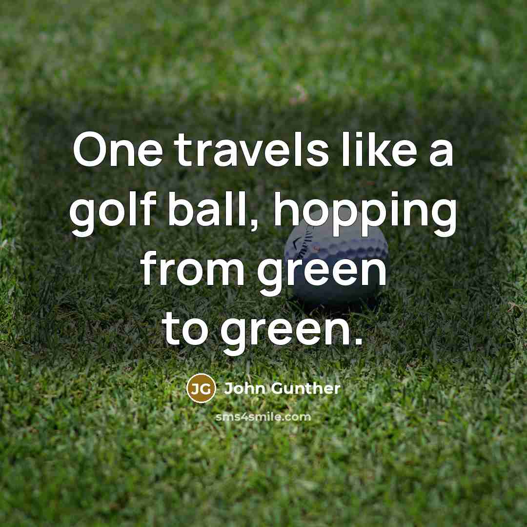 “One travels like a golf ball, hopping from green to…” quote by John Gunther