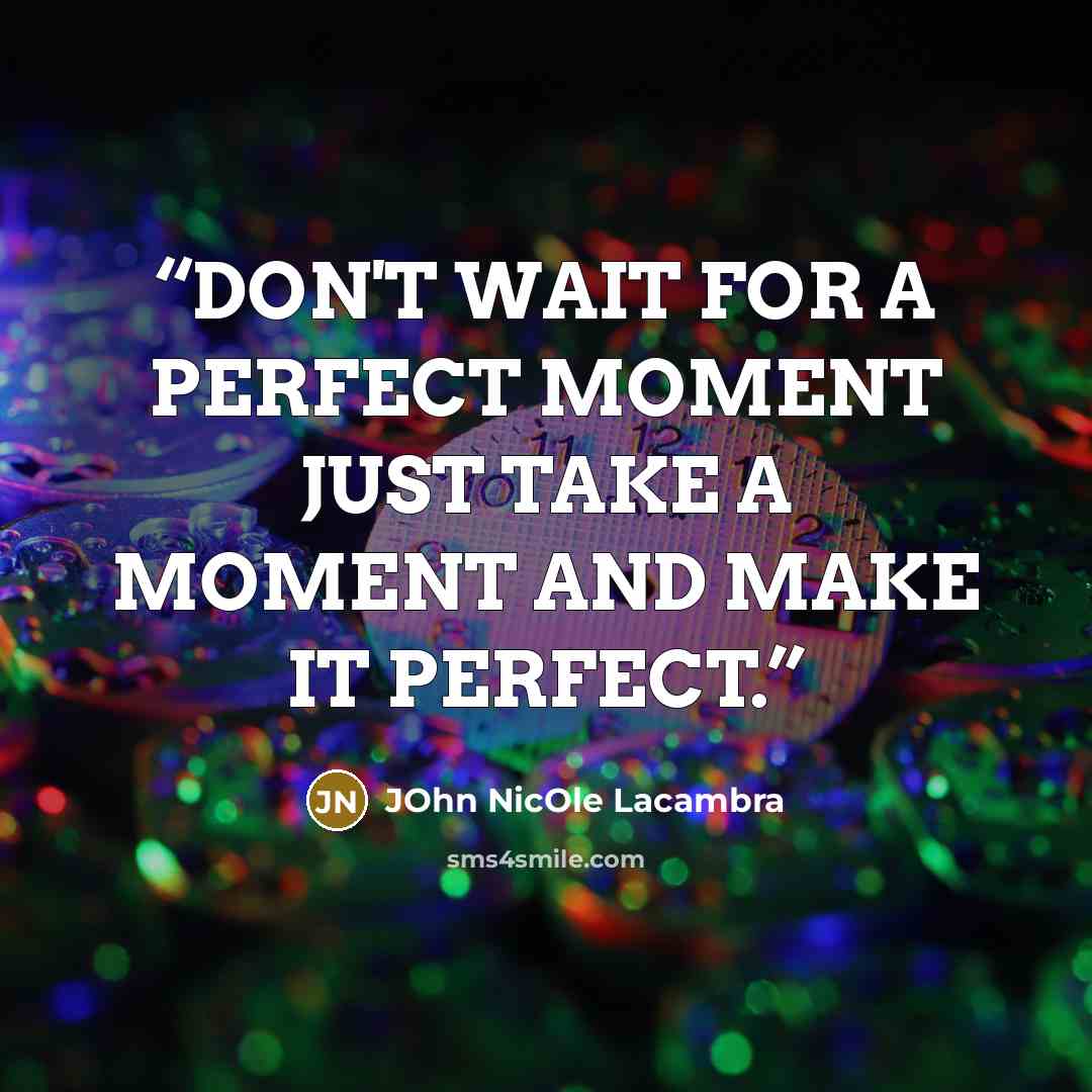 “DON'T WAIT FOR A PERFECT MOMENT JUST TAKE A MOMENT AND MAKE IT PERFECT.” quote by JOhn NicOle Lacambra