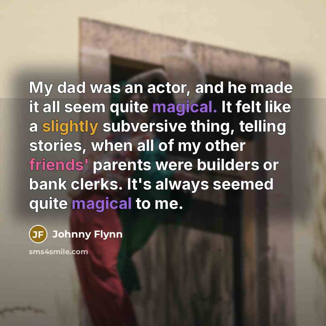 “My dad was an actor, and he made it all…” quote by Johnny Flynn