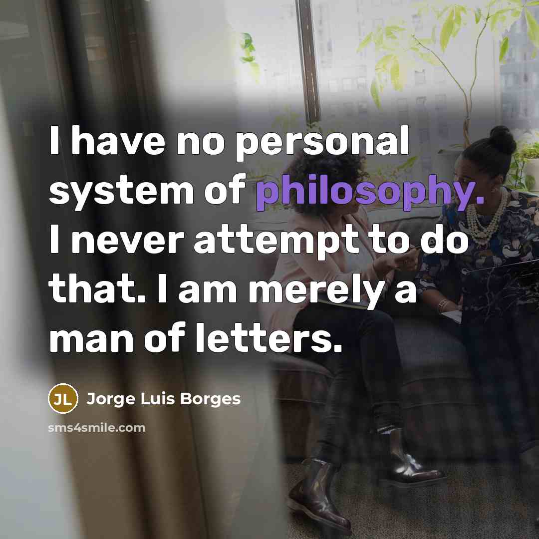 “I have no personal system of philosophy. I never attempt…” quote by Jorge Luis Borges