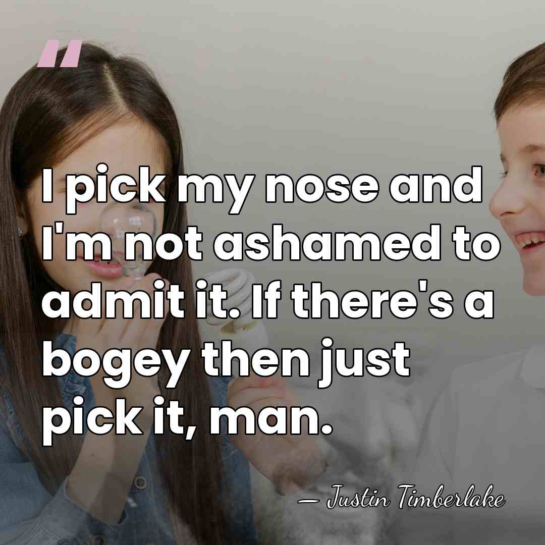I pick my nose and I'm not ashamed to admit it. If&hellip; - Justin Timberlake