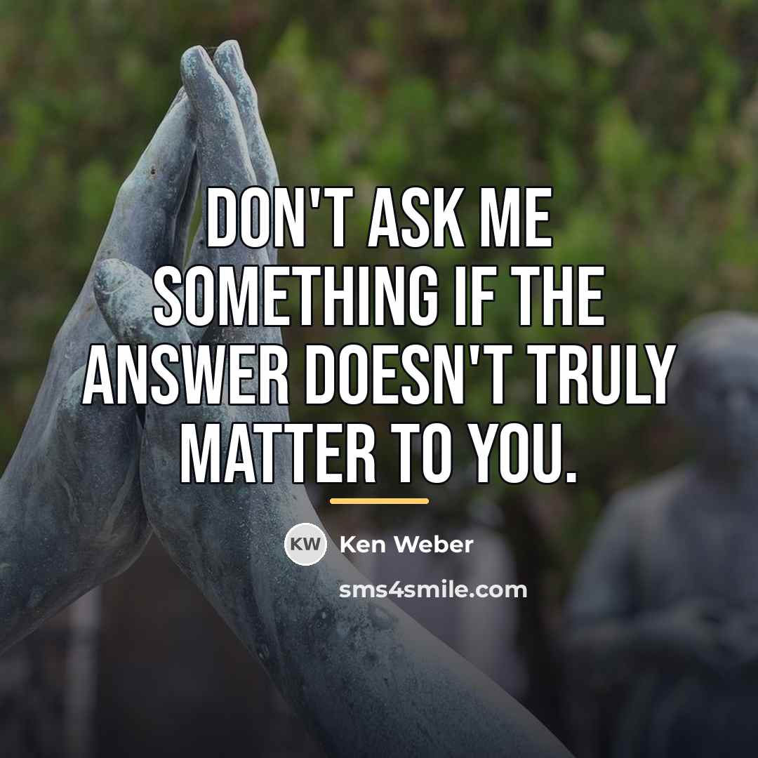 “Don't ask me something if the answer doesn't truly matter…” quote by Ken Weber