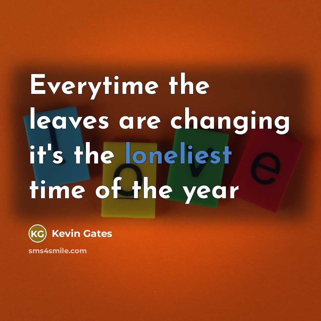 “Everytime the leaves are changing it's the loneliest time of the year” quote by Kevin Gates