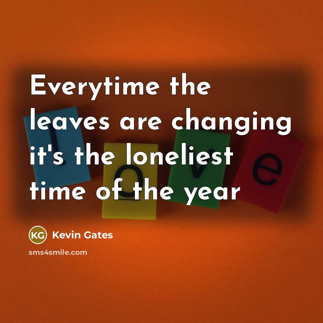 “Everytime the leaves are changing it's the loneliest time of…” quote by Kevin Gates