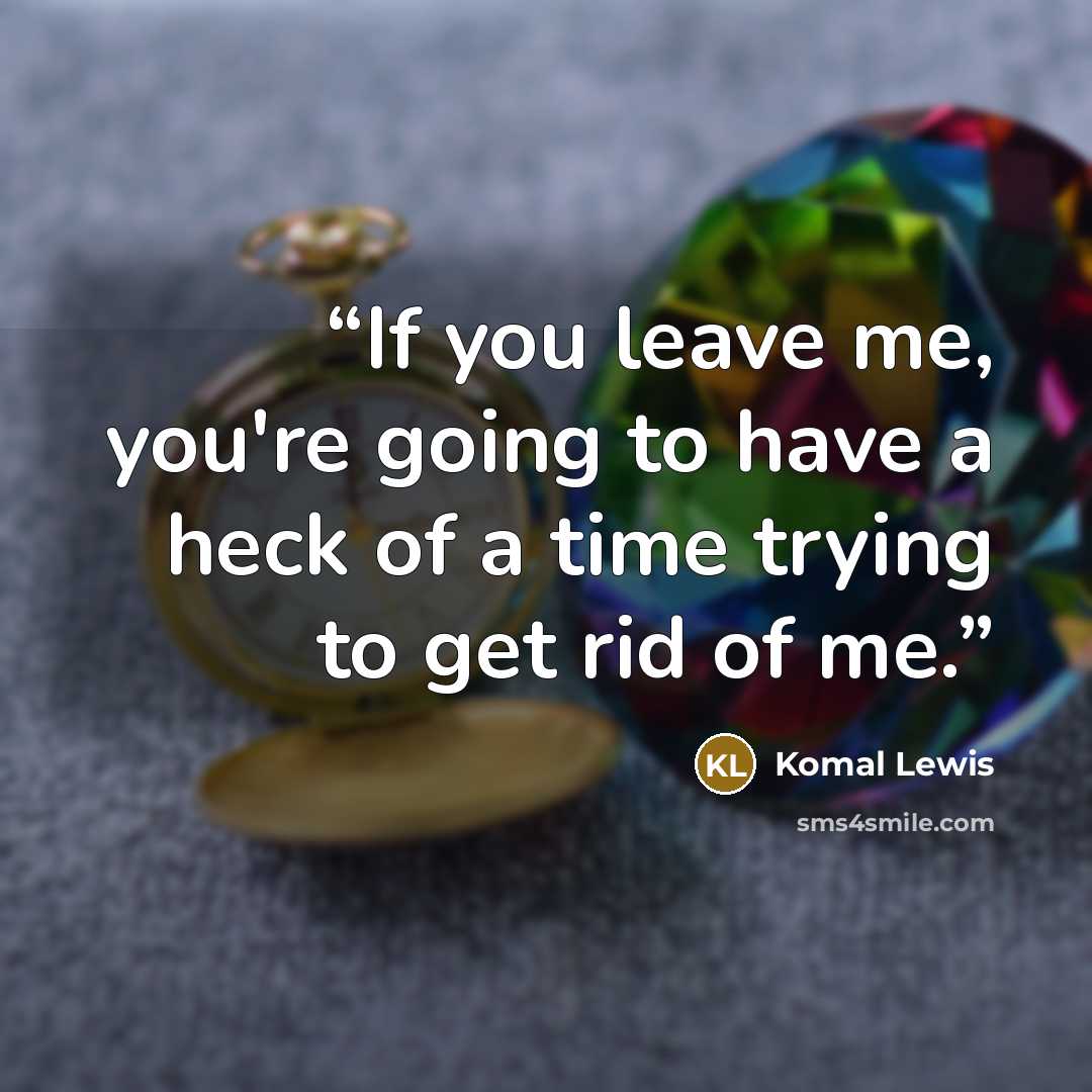 “If you leave me, you're going to have a heck of a time trying to get rid of me.” quote by Komal Lewis