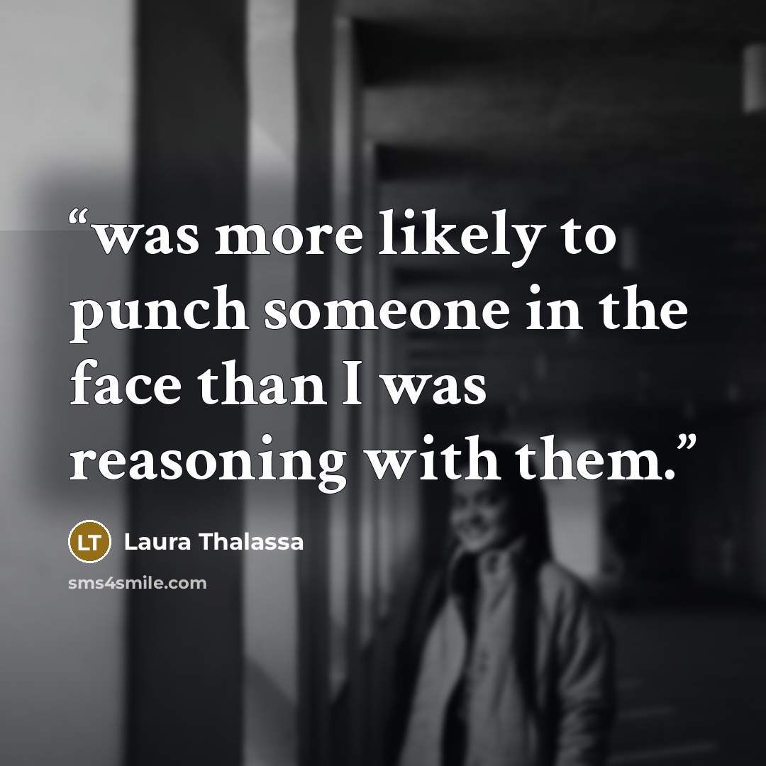 “was more likely to punch someone in the face than I was reasoning with them.” quote by Laura Thalassa