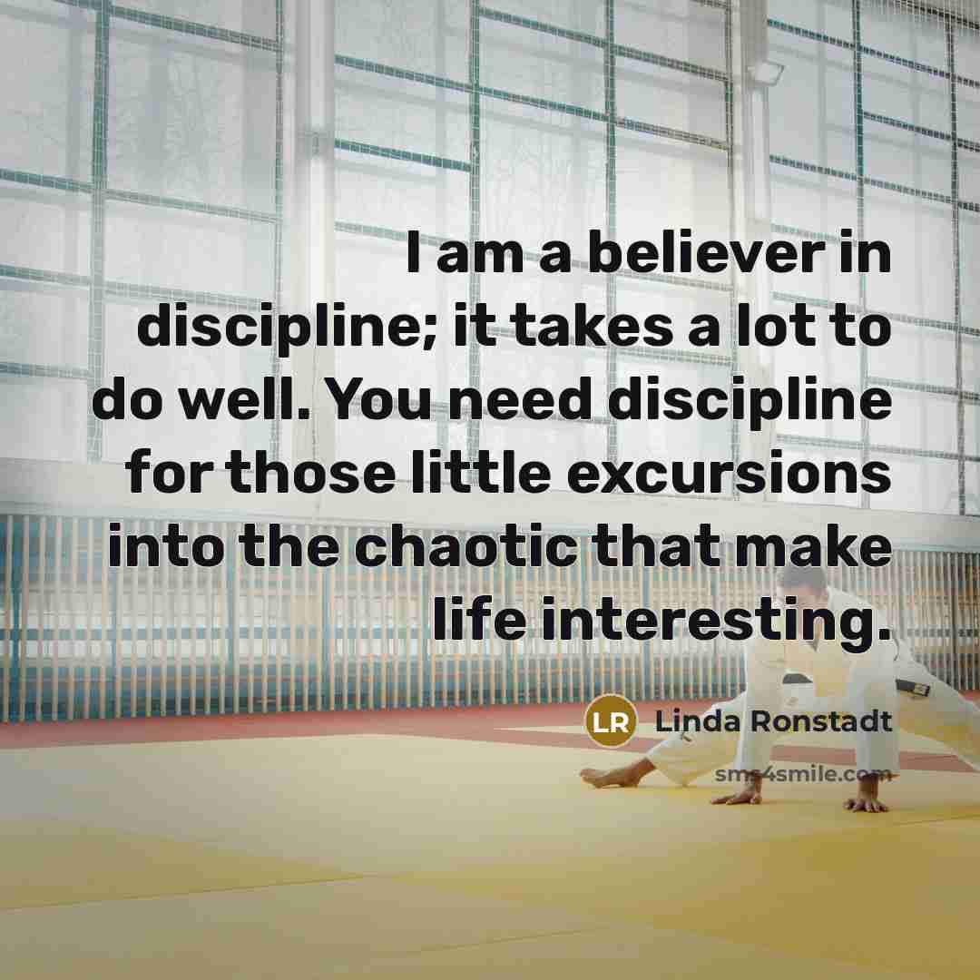 “I am a believer in discipline; it takes a lot…” quote by Linda Ronstadt