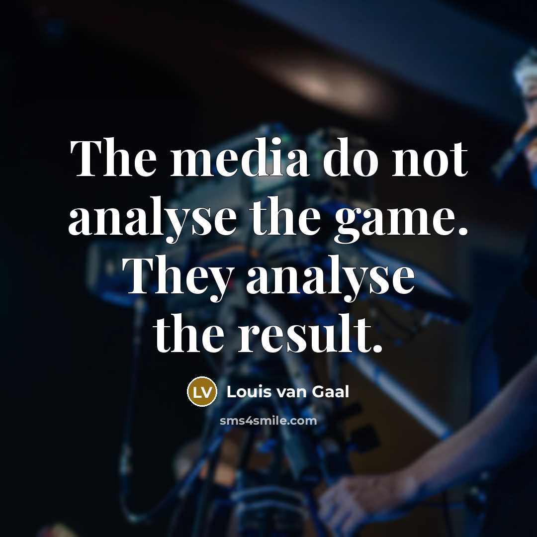 “The media do not analyse the game. They analyse the…” quote by Louis van Gaal