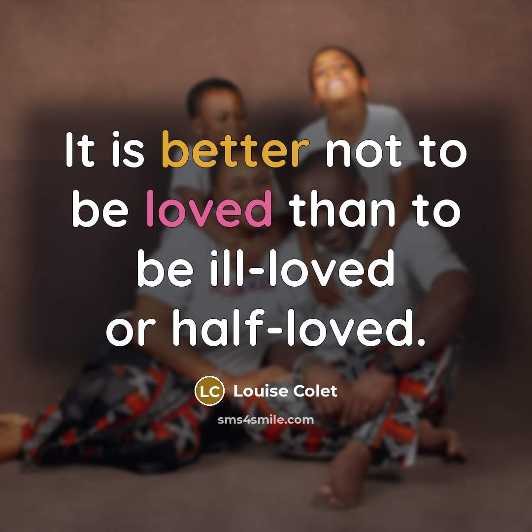 “It is better not to be loved than to be ill-loved or half-loved.” quote by Louise Colet