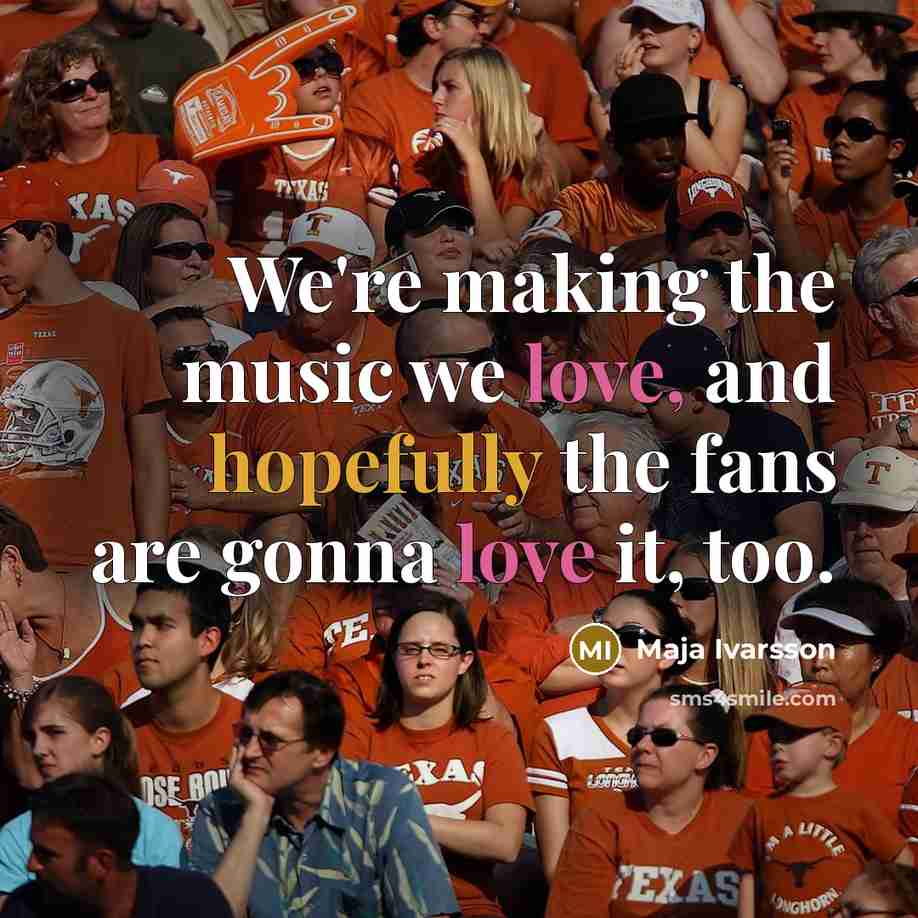 “We're making the music we love, and hopefully the fans…” quote by Maja Ivarsson