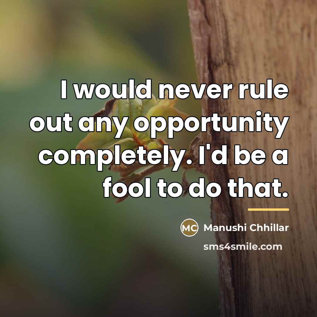 “I would never rule out any opportunity completely. I'd be…” quote by Manushi Chhillar
