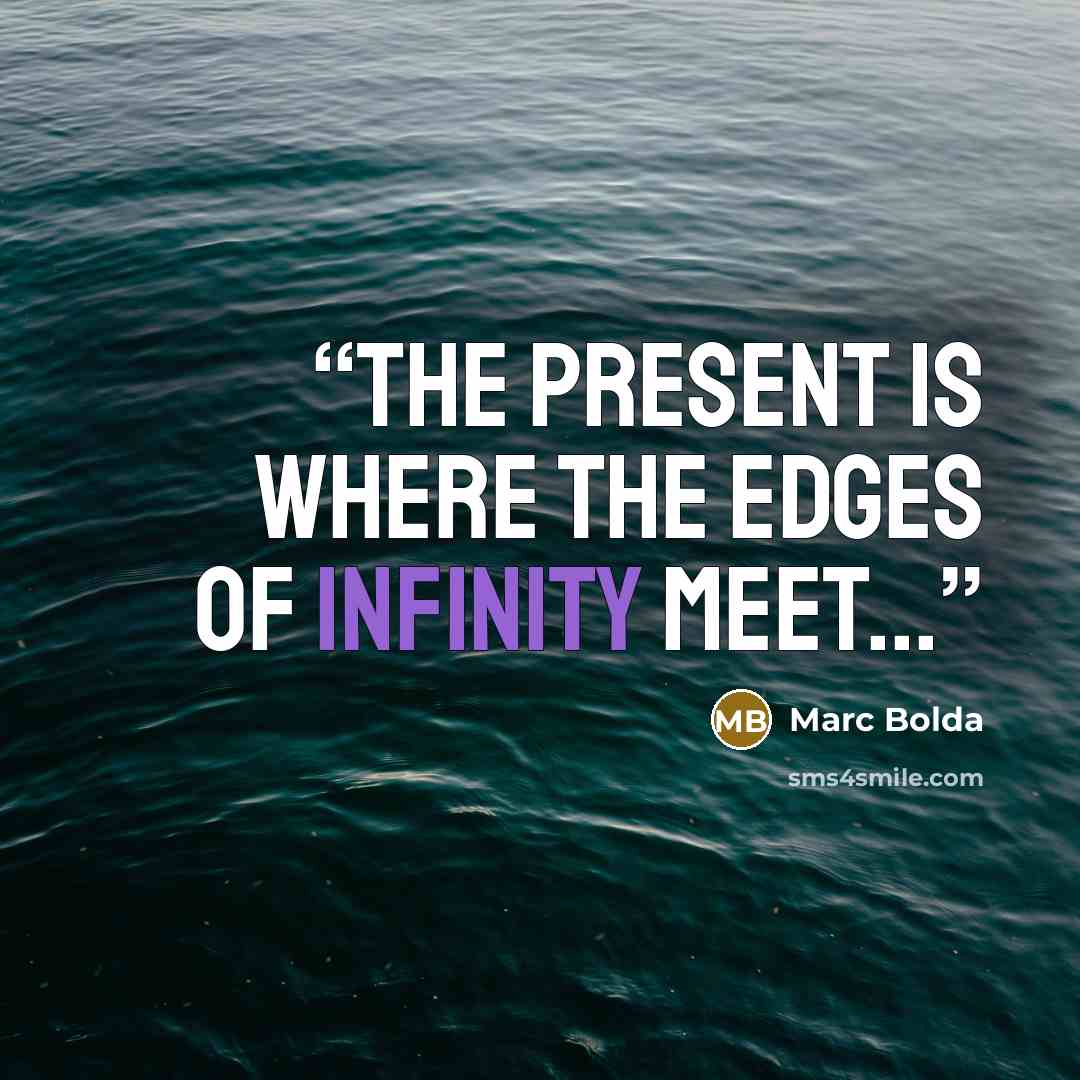 “The present is where the edges of infinity meet...” quote by Marc Bolda