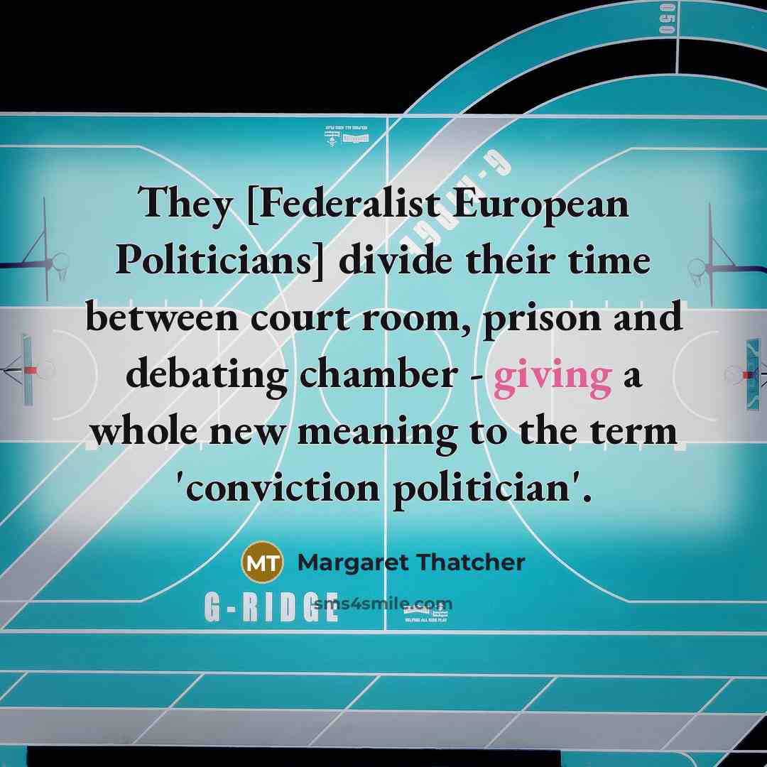 “They [Federalist European Politicians] divide their time between court room,…” quote by Margaret Thatcher